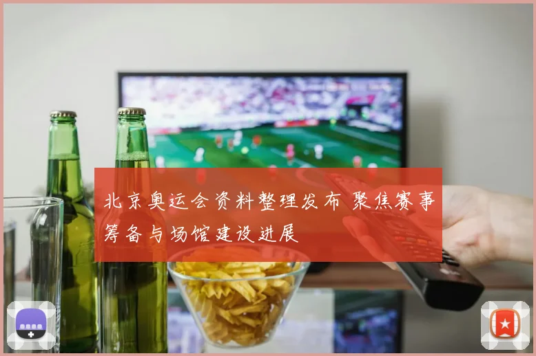 北京奥运会资料整理发布 聚焦赛事筹备与场馆建设进展