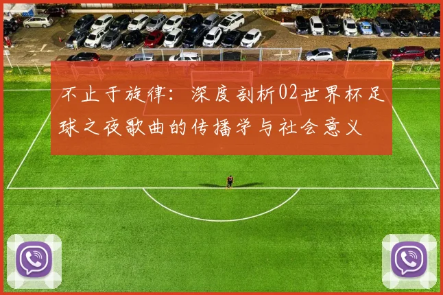 不止于旋律：深度剖析02世界杯足球之夜歌曲的传播学与社会意义